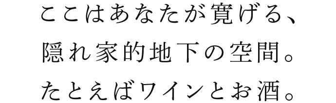 ここはあなたが寛げる、隠れ家的地価の空間。たとえばワインとお酒